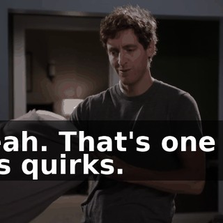 Yeah. That's one of his quirks.