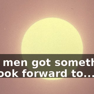 You men got something to look forward to...