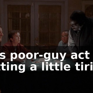 This poor-guy act is getting a little tiring.
