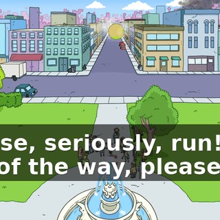 Please, seriously, run! Get out of the way, please!