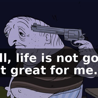 Well, life is not going that great for me.