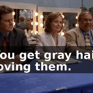 You get gray hair loving them.