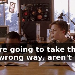 You're going to take that the wrong way, aren't you?