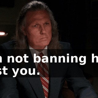I'm not banning her. Just you.