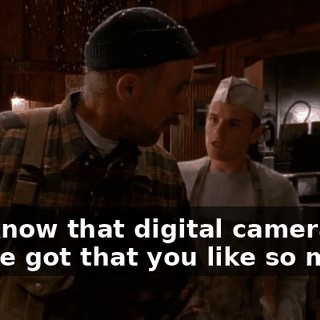 You know that digital camera Bernie got that you like so much?