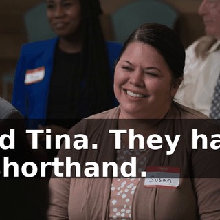 And Tina. They have a shorthand.