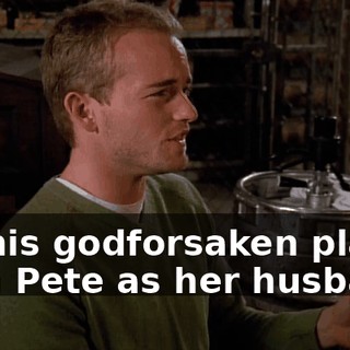 in this godforsaken place with Pete as her husband.