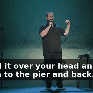 "Hold it over your head and run down to the pier and back."