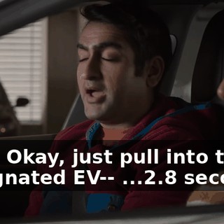 Fine. Okay, just pull into the designated EV-- ...2.8 seconds.