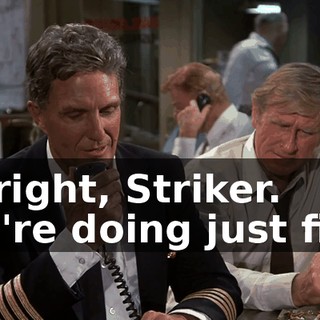All right, Striker. You're doing just fine.