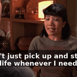 I can't just pick up and start a new life whenever I need to.