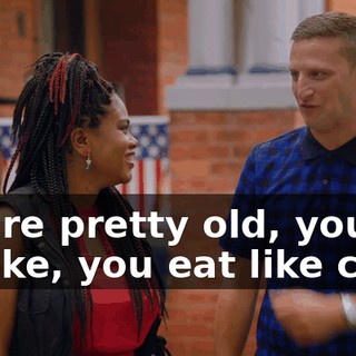 You're pretty old, you smoke, you eat like crap,