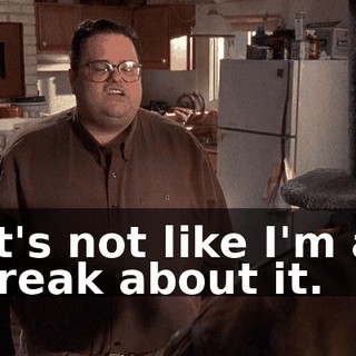 It's not like I'm a freak about it.