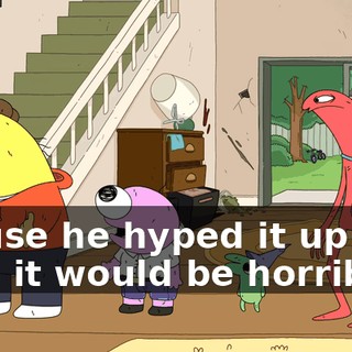 'Cause he hyped it up and said it would be horrible,