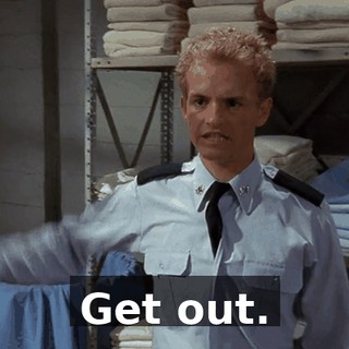 Get out.