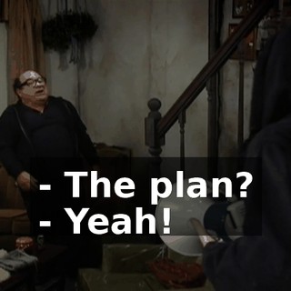 - The plan? - Yeah!
