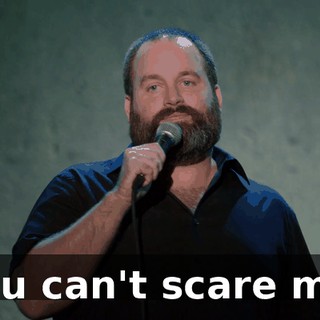 "You can't scare me."