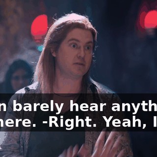 -I can barely hear anything out here. -Right. Yeah, I bet.