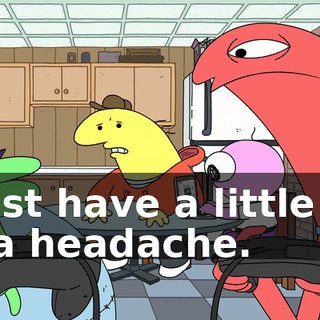 I just have a little bit of a headache.