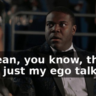 I mean, you know, that was just my ego talking.