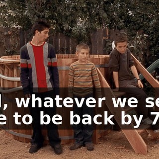 Well, whatever we see, I have to be back by 7:00.