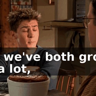 But we've both grown up a lot,