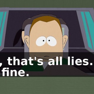 No, that's all lies. I'll be fine.