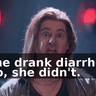 -She drank diarrhea. -No, she didn't.