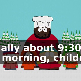 Usually about 9:30 in the morning, children.