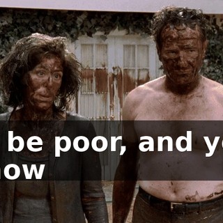to be poor, and you know
