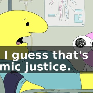 Uh, I guess that's like karmic justice.