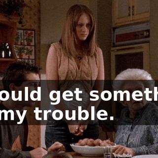 I should get something for my trouble.