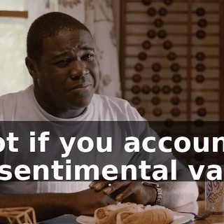- Not if you account for sentimental value.