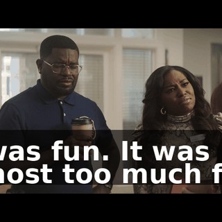 It was fun. It was almost too much fun.