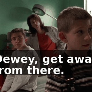 Dewey, get away from there.