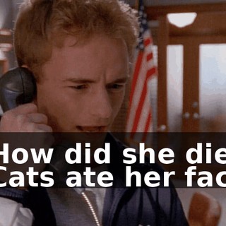 - How did she die? - Cats ate her face.