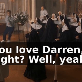 You love Darren, right? Well, yeah.