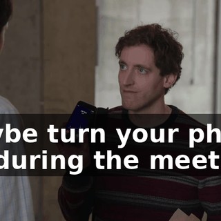 Maybe turn your phone off during the meeting.