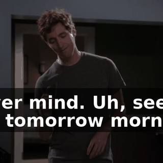 Never mind. Uh, see you tomorrow morning.