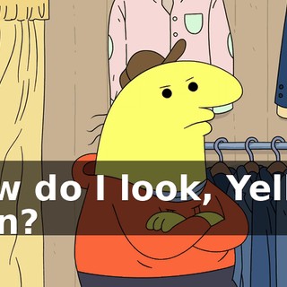 How do I look, Yellow Man?