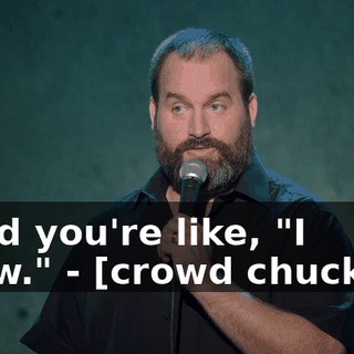 - And you're like, "I know." - [crowd chuckles]