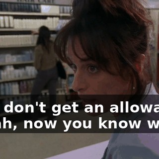 - We don't get an allowance. - Yeah, now you know why.