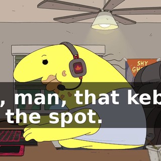 Oh, man, that kebab hit the spot.