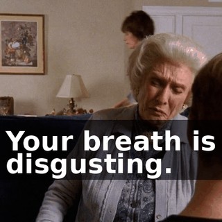 Your breath is disgusting.