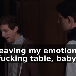 I'm leaving my emotions off the fucking table, baby!