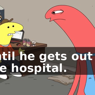 until he gets out of the hospital.