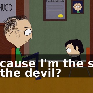 Because I'm the son of the devil?