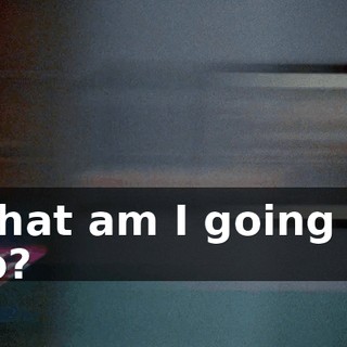 What am I going to do?