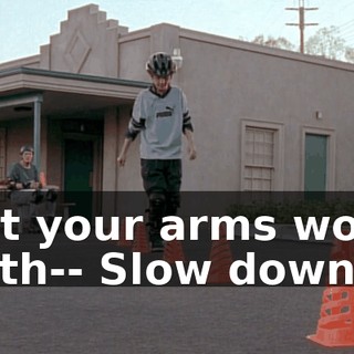 Let your arms work with-- Slow down.