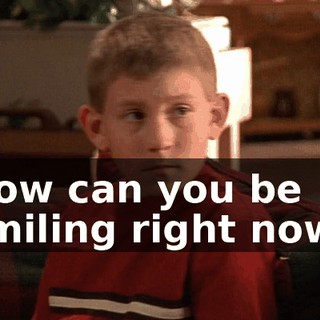 How can you be smiling right now?